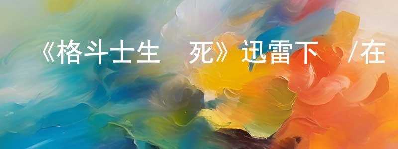 《格斗士生與死》迅雷下載/在線觀看-選秀綜藝-美劇天堂 陳少龍的blog